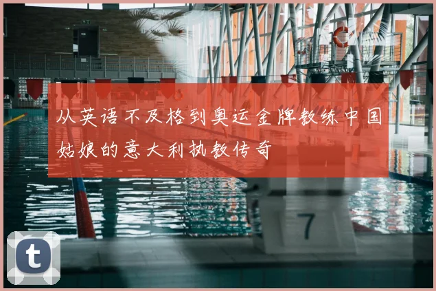 从英语不及格到奥运金牌教练中国姑娘的意大利执教传奇