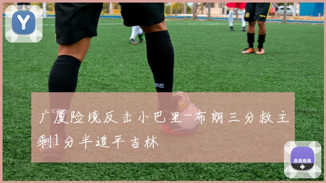 广厦险境反击小巴里-布朗三分救主剩1分半追平吉林