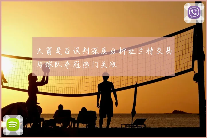 火箭是否误判深度分析杜兰特交易与球队夺冠热门关联