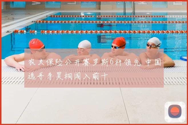 农夫保险公开赛罗斯6杆领先 中国选手李昊桐闯入前十